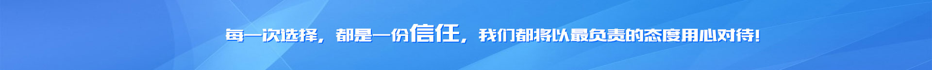 每一次選擇，都是一份信任，我們都將以最負責(zé)的態(tài)度用心對待！